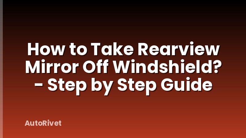 How to Take Rearview Mirror Off Windshield? - Step by Step Guide