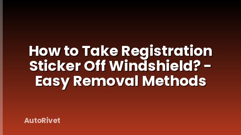 How to Take Registration Sticker Off Windshield? - Easy Removal Methods