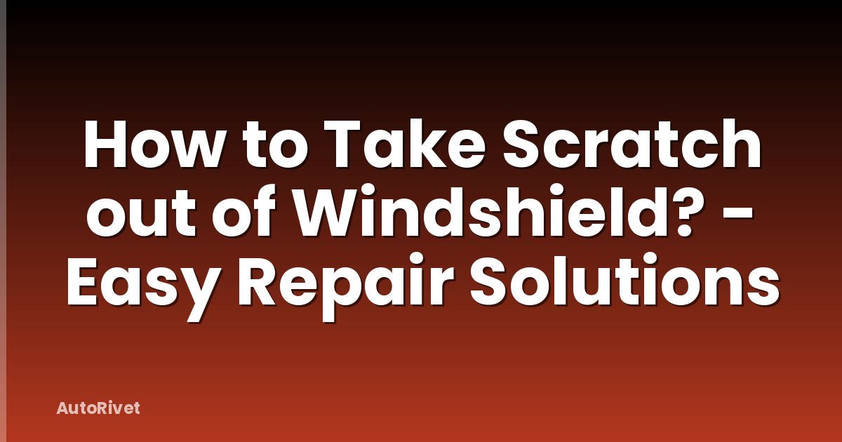 How to Take Scratch out of Windshield? - Easy Repair Solutions