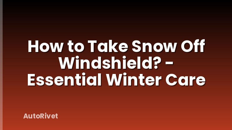 How to Take Snow Off Windshield? - Essential Winter Care