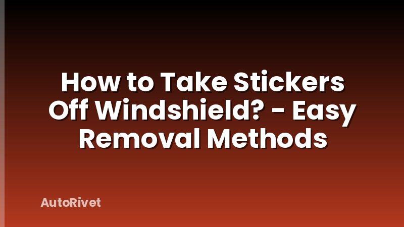 How to Take Stickers Off Windshield? - Easy Removal Methods