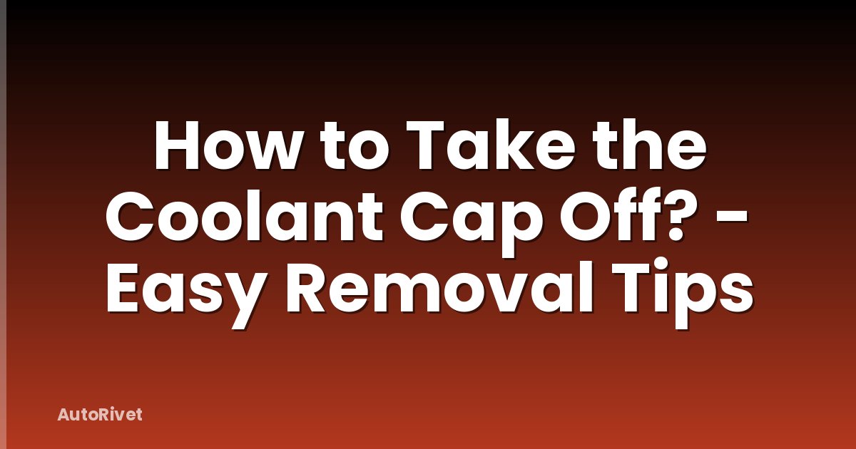 How to Take the Coolant Cap Off? - Easy Removal Tips