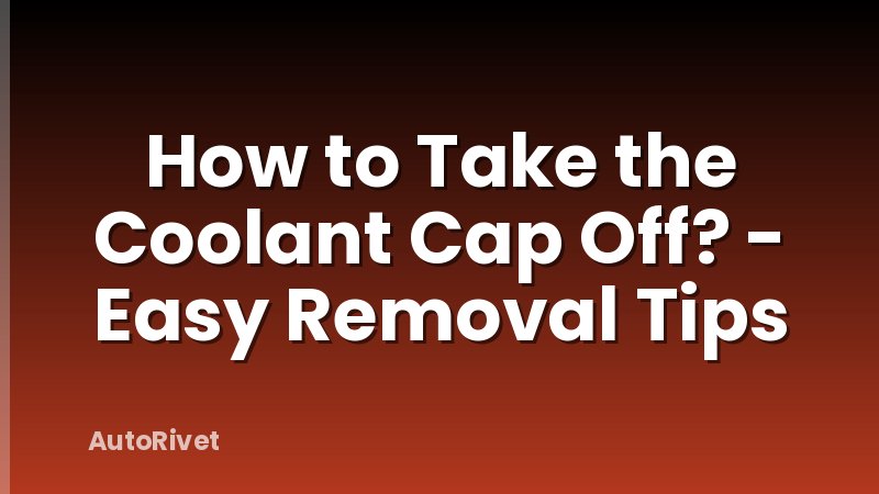 How to Take the Coolant Cap Off? - Easy Removal Tips