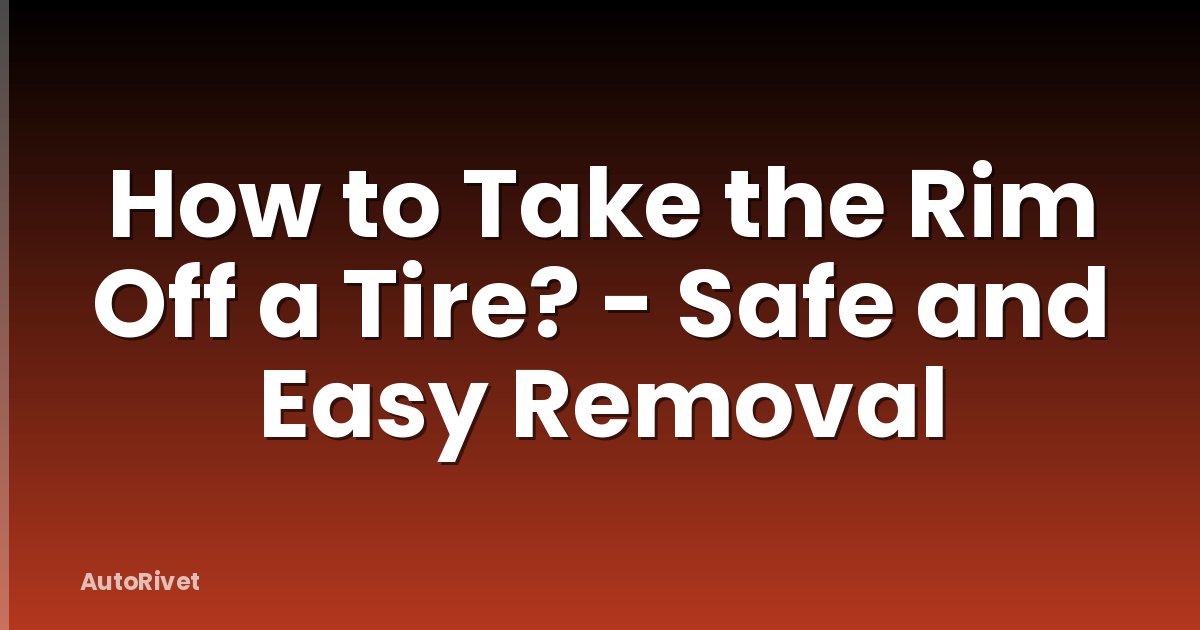 How to Take the Rim Off a Tire? - Safe and Easy Removal
