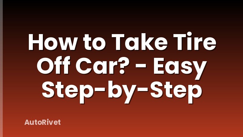 How to Take Tire Off Car? - Easy Step-by-Step
