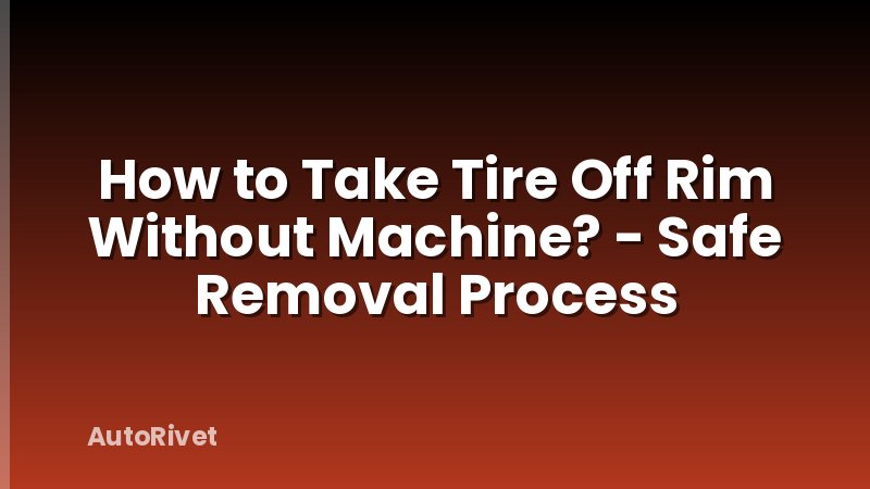 How to Take Tire Off Rim Without Machine? - Safe Removal Process