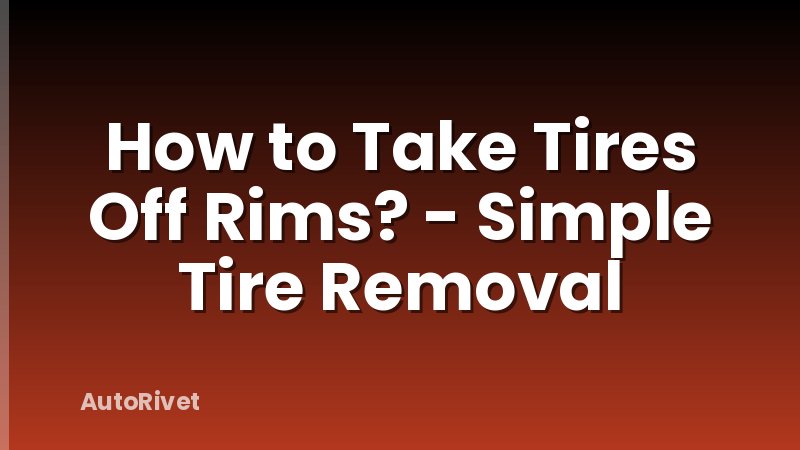 How to Take Tires Off Rims? - Simple Tire Removal