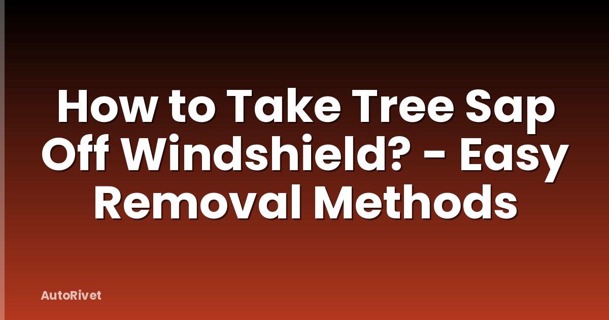 How to Take Tree Sap Off Windshield? - Easy Removal Methods