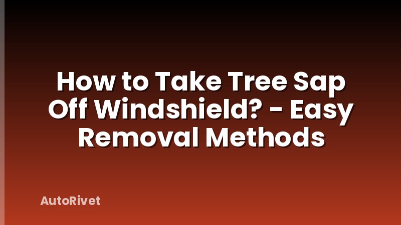 How to Take Tree Sap Off Windshield? - Easy Removal Methods