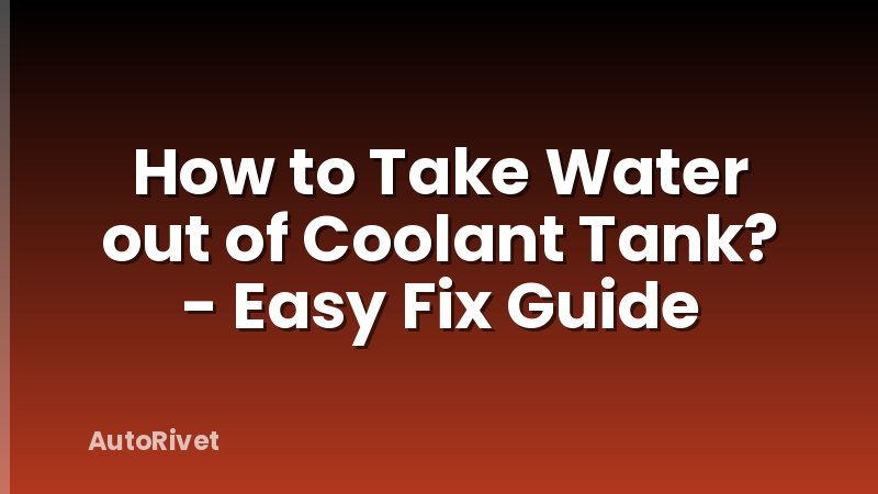 How to Take Water out of Coolant Tank? - Easy Fix Guide