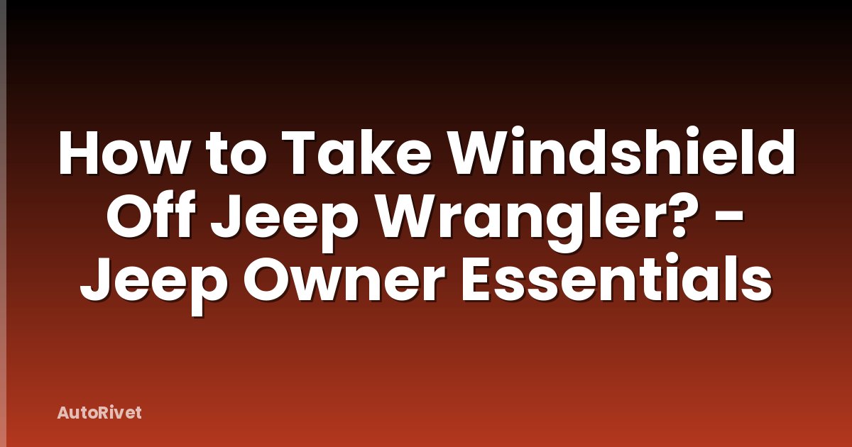 How to Take Windshield Off Jeep Wrangler? - Jeep Owner Essentials