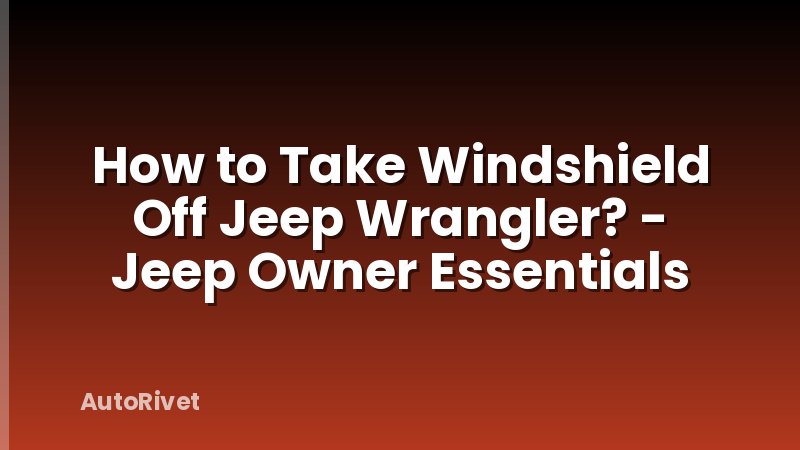 How to Take Windshield Off Jeep Wrangler? - Jeep Owner Essentials