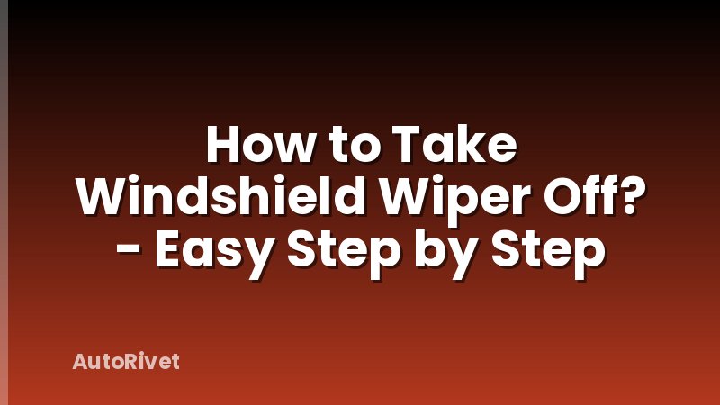 How to Take Windshield Wiper Off? - Easy Step by Step