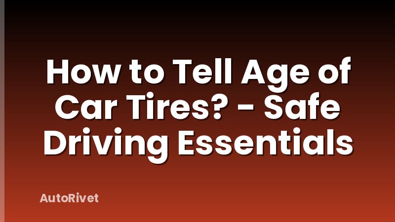 How to Tell Age of Car Tires? - Safe Driving Essentials
