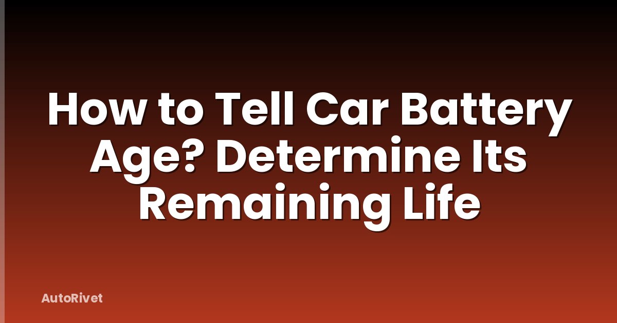 How to Tell Car Battery Age? Determine Its Remaining Life