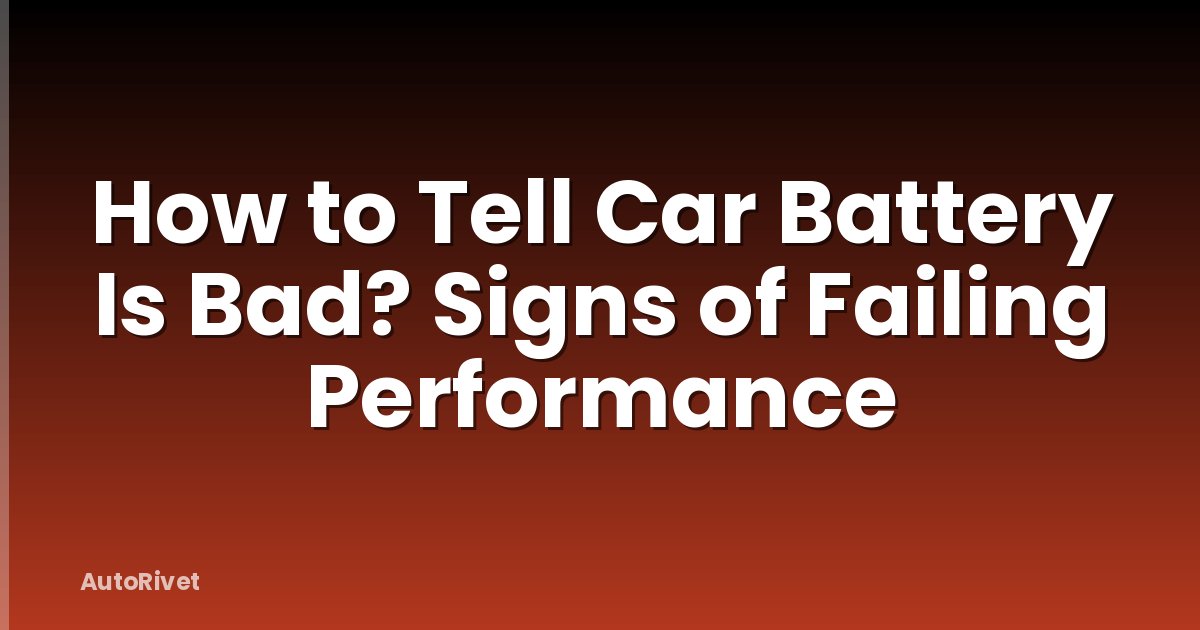 How to Tell Car Battery Is Bad? Signs of Failing Performance