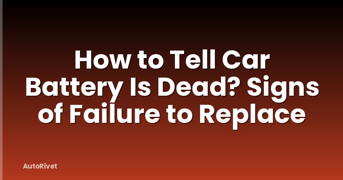 How to Tell Car Battery Is Dead? Signs of Failure to Replace