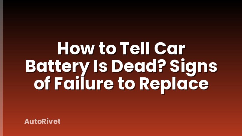 How to Tell Car Battery Is Dead? Signs of Failure to Replace