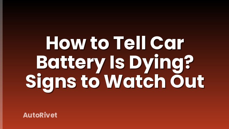 How to Tell Car Battery Is Dying? Signs to Watch Out