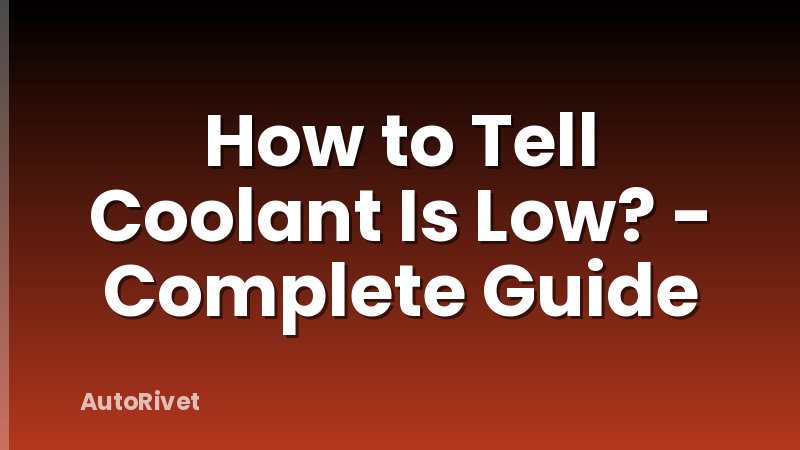 How to Tell Coolant Is Low? - Complete Guide