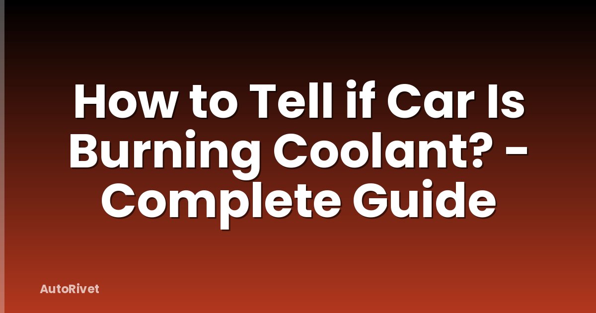 How to Tell if Car Is Burning Coolant? - Complete Guide