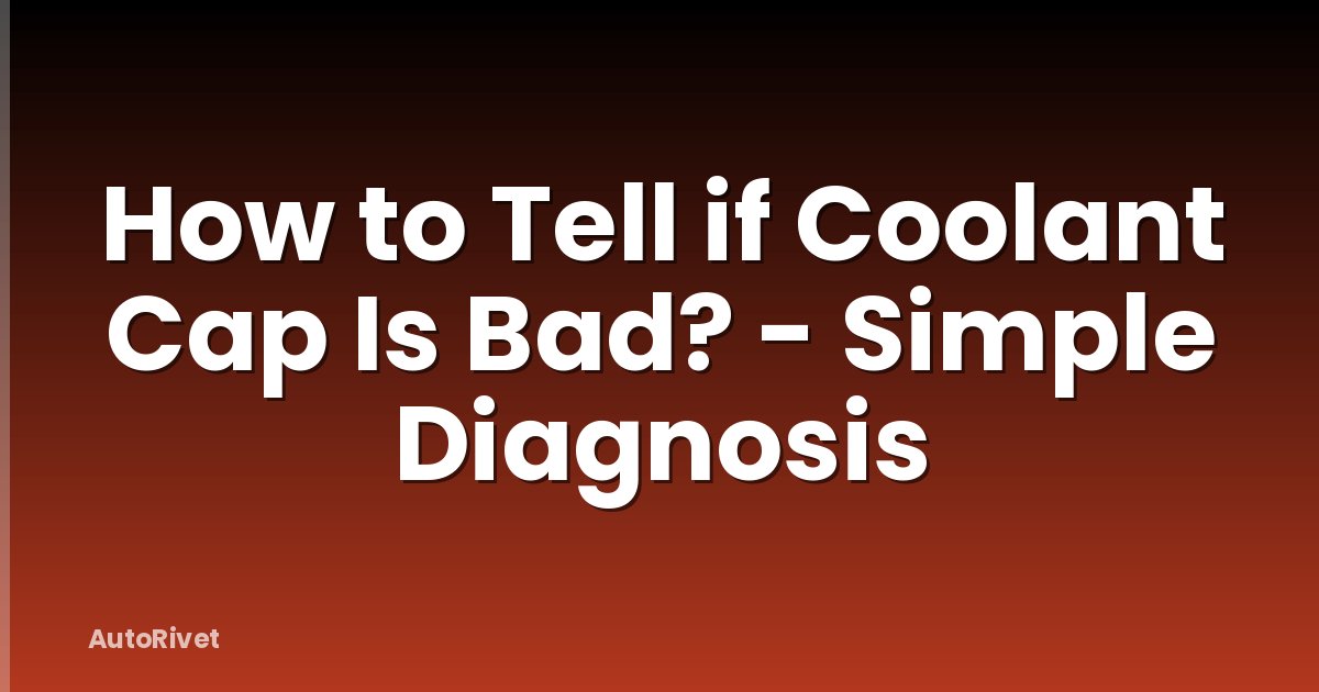 How to Tell if Coolant Cap Is Bad? - Simple Diagnosis