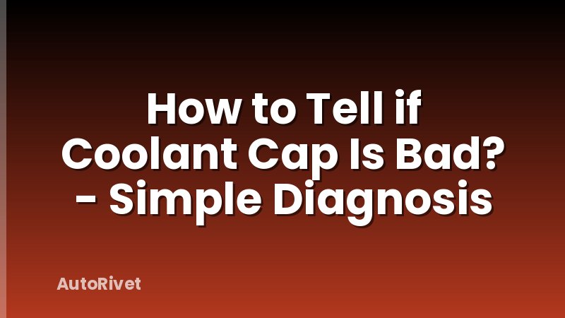 How to Tell if Coolant Cap Is Bad? - Simple Diagnosis