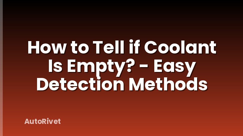 How to Tell if Coolant Is Empty? - Easy Detection Methods