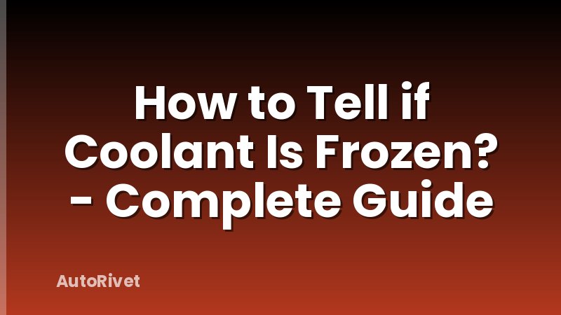 How to Tell if Coolant Is Frozen? - Complete Guide