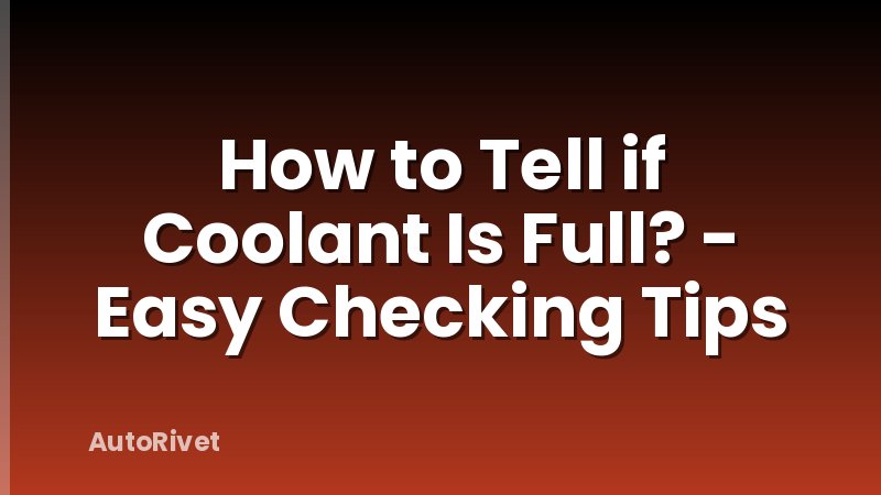 How to Tell if Coolant Is Full? - Easy Checking Tips
