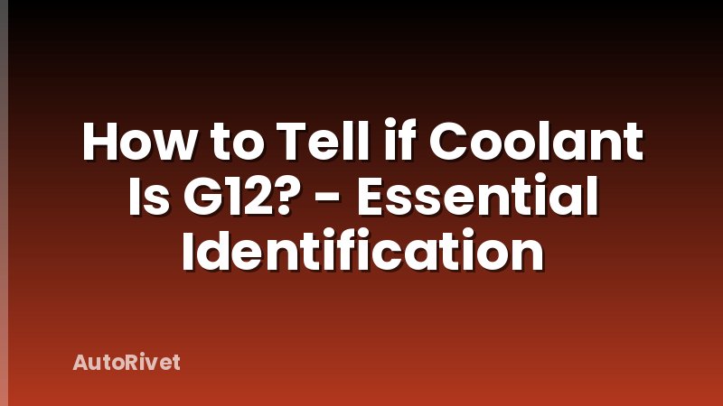 How to Tell if Coolant Is G12? - Essential Identification