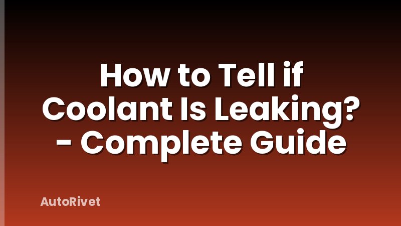 How to Tell if Coolant Is Leaking? - Complete Guide