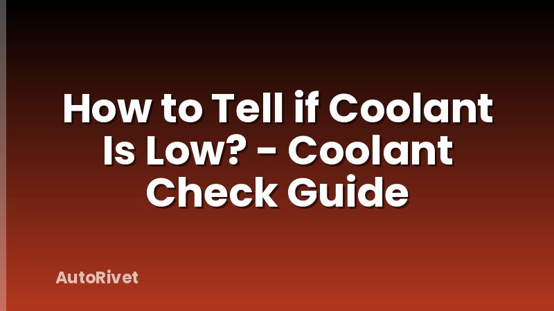 How to Tell if Coolant Is Low? - Coolant Check Guide