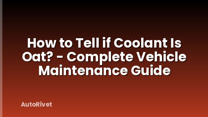 How to Tell if Coolant Is Oat? - Complete Vehicle Maintenance Guide