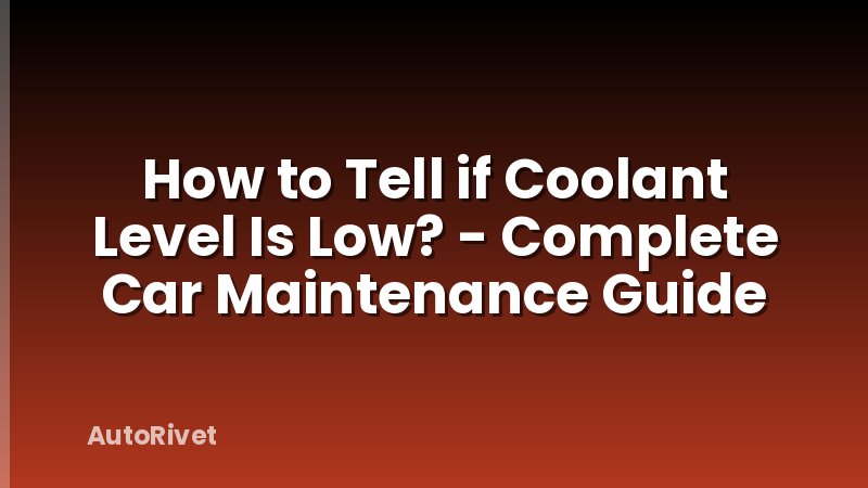 How to Tell if Coolant Level Is Low? - Complete Car Maintenance Guide