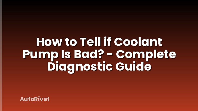 How to Tell if Coolant Pump Is Bad? - Complete Diagnostic Guide