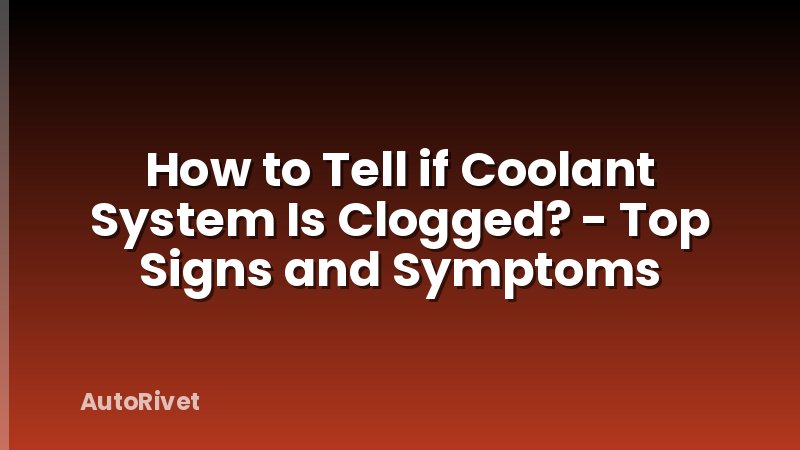 How to Tell if Coolant System Is Clogged? - Top Signs and Symptoms