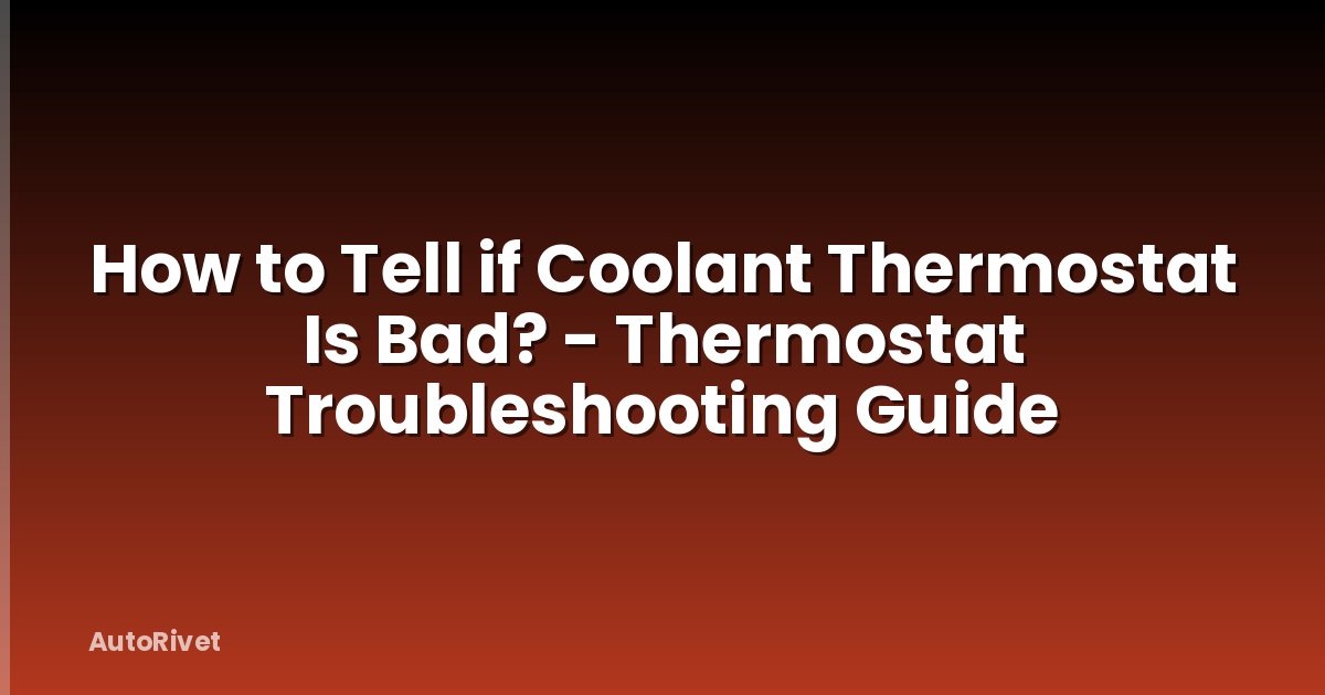 How to Tell if Coolant Thermostat Is Bad? - Thermostat Troubleshooting Guide