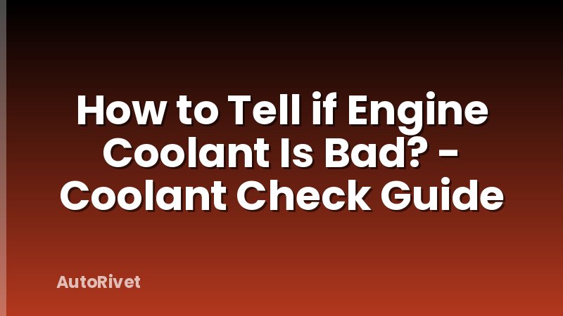 How to Tell if Engine Coolant Is Bad? - Coolant Check Guide