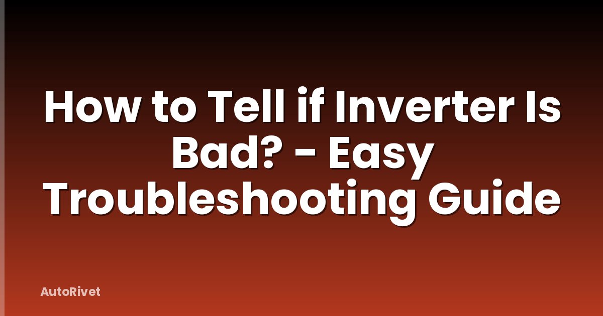 How to Tell if Inverter Is Bad? - Easy Troubleshooting Guide