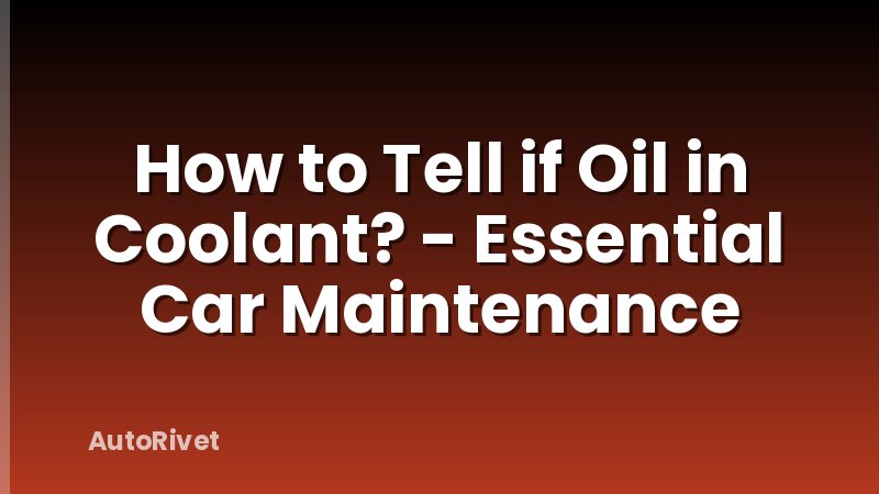 How to Tell if Oil in Coolant? - Essential Car Maintenance