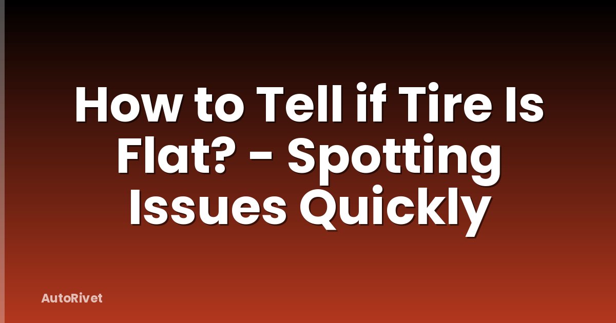 How to Tell if Tire Is Flat? - Spotting Issues Quickly
