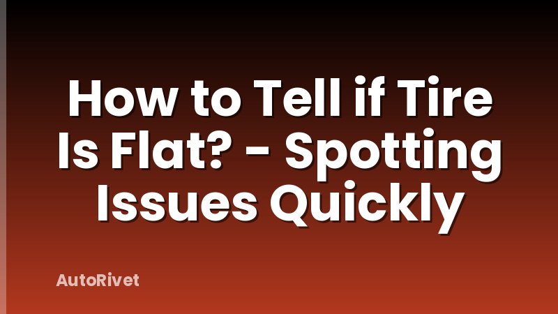 How to Tell if Tire Is Flat? - Spotting Issues Quickly