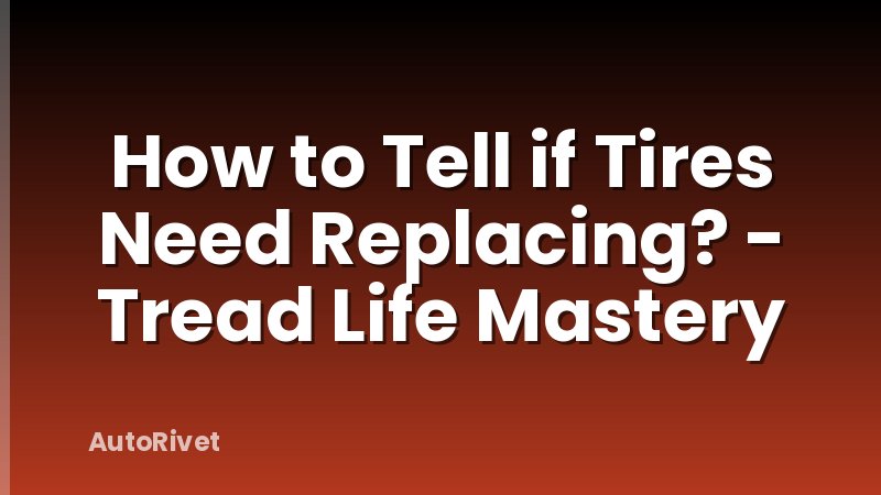 How to Tell if Tires Need Replacing? - Tread Life Mastery