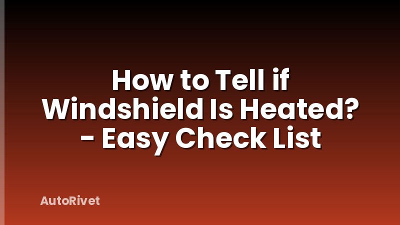 How to Tell if Windshield Is Heated? - Easy Check List