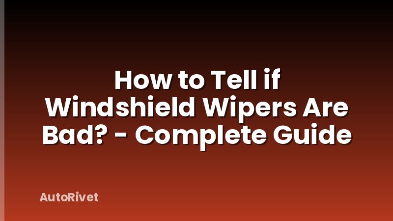 How to Tell if Windshield Wipers Are Bad? - Complete Guide