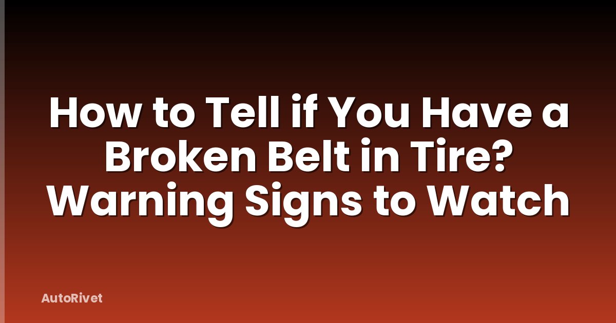How to Tell if You Have a Broken Belt in Tire? Warning Signs to Watch