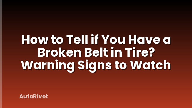 How to Tell if You Have a Broken Belt in Tire? Warning Signs to Watch