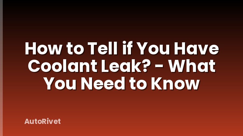 How to Tell if You Have Coolant Leak? - What You Need to Know