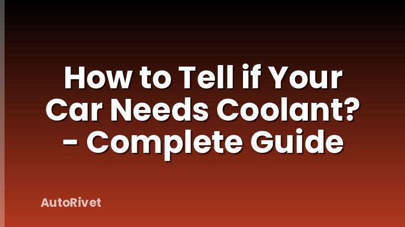 How to Tell if Your Car Needs Coolant? - Complete Guide